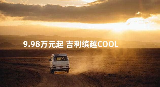 9.98万元起 吉利缤越COOL正式开启预售